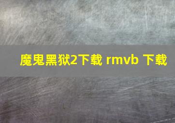 魔鬼黑狱2下载 rmvb 下载